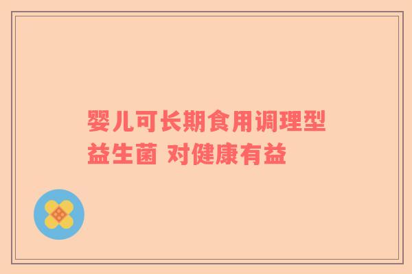 婴儿可长期食用调理型益生菌 对健康有益