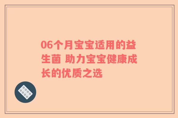 06个月宝宝适用的益生菌 助力宝宝健康成长的优质之选