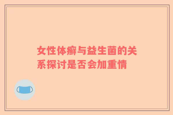 女性体癣与益生菌的关系探讨是否会加重情