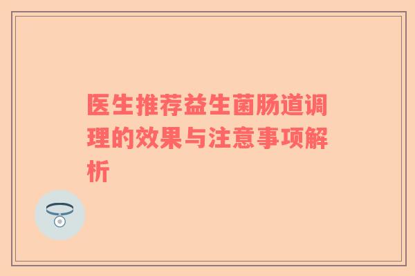 医生推荐益生菌肠道调理的效果与注意事项解析