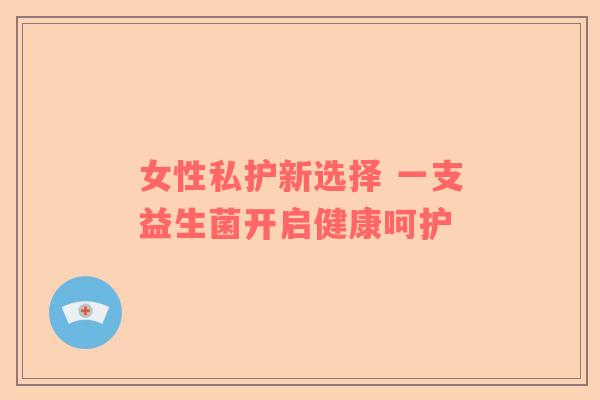 女性私护新选择 一支益生菌开启健康呵护