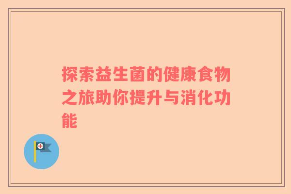 探索益生菌的健康食物之旅助你提升与消化功能