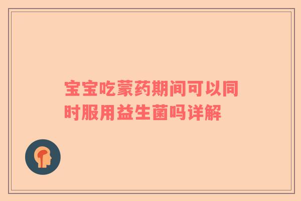 宝宝吃蒙药期间可以同时服用益生菌吗详解