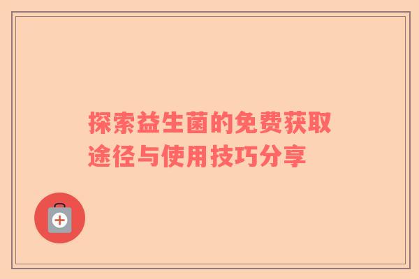探索益生菌的免费获取途径与使用技巧分享