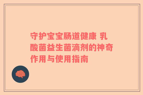 守护宝宝肠道健康 乳酸菌益生菌滴剂的神奇作用与使用指南