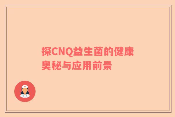 探CNQ益生菌的健康奥秘与应用前景