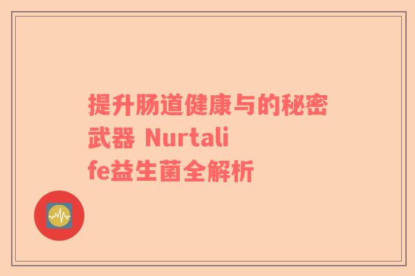 提升肠道健康与的秘密武器 Nurtalife益生菌全解析