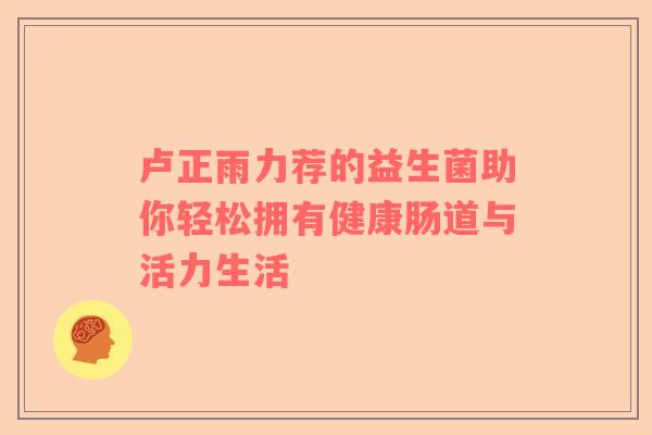 卢正雨力荐的益生菌助你轻松拥有健康肠道与活力生活