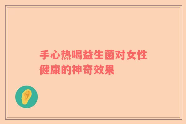 手心热喝益生菌对女性健康的神奇效果