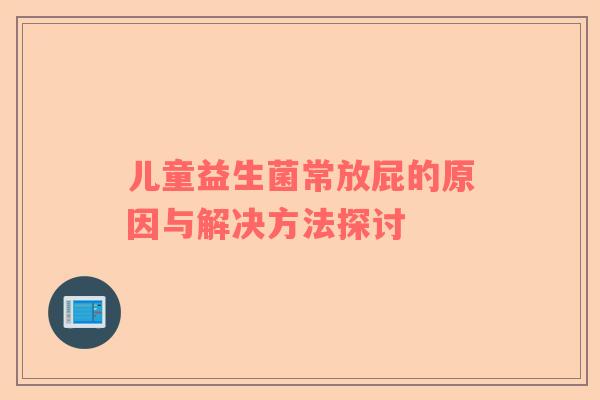 儿童益生菌常放屁的原因与解决方法探讨