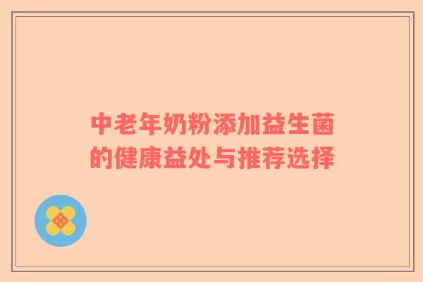 中老年奶粉添加益生菌的健康益处与推荐选择
