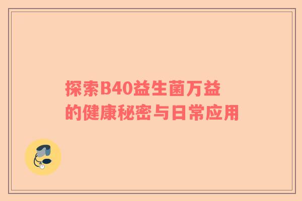 探索B40益生菌万益的健康秘密与日常应用