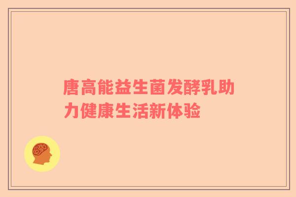 唐高能益生菌发酵乳助力健康生活新体验