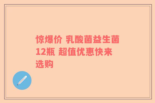 惊爆价 乳酸菌益生菌12瓶 超值优惠快来选购