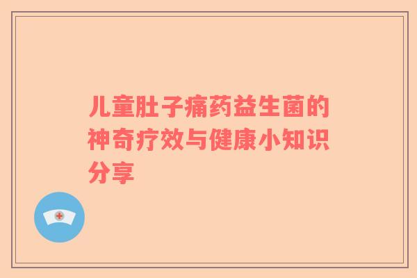 儿童肚子痛药益生菌的神奇疗效与健康小知识分享