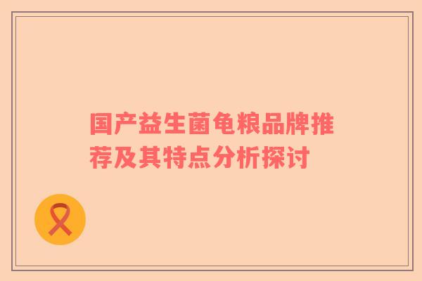 国产益生菌龟粮品牌推荐及其特点分析探讨
