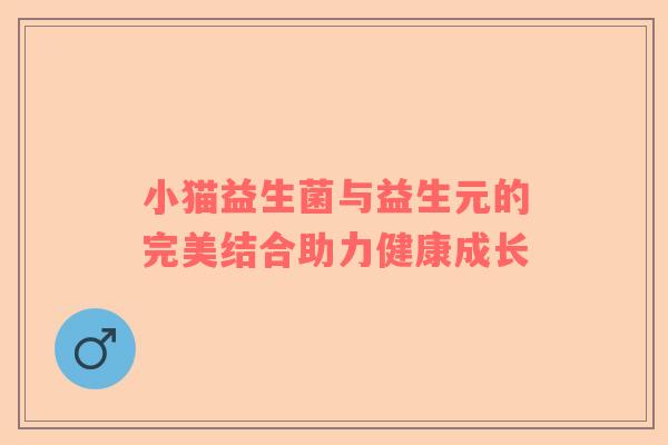 小猫益生菌与益生元的完美结合助力健康成长