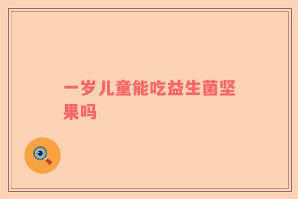 一岁儿童能吃益生菌坚果吗