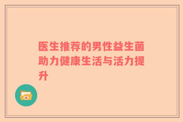 医生推荐的男性益生菌助力健康生活与活力提升