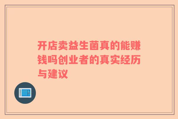 开店卖益生菌真的能赚钱吗创业者的真实经历与建议