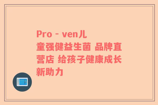 Pro - ven儿童强健益生菌 品牌直营店 给孩子健康成长新助力