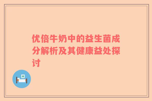 优倍牛奶中的益生菌成分解析及其健康益处探讨