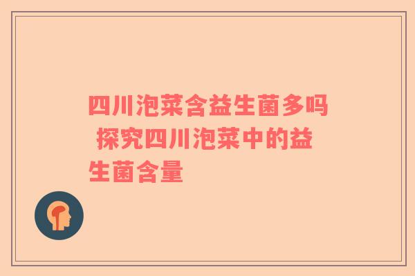 四川泡菜含益生菌多吗 探究四川泡菜中的益生菌含量