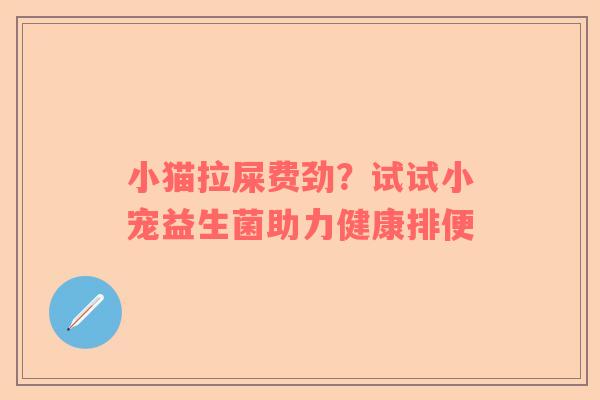 小猫拉屎费劲？试试小宠益生菌助力健康排便