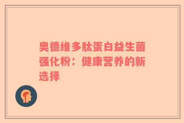 奥德维多肽蛋白益生菌强化粉：健康营养的新选择