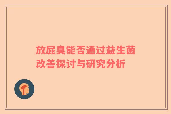 放屁臭能否通过益生菌改善探讨与研究分析