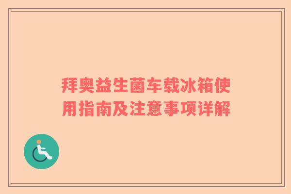拜奥益生菌车载冰箱使用指南及注意事项详解