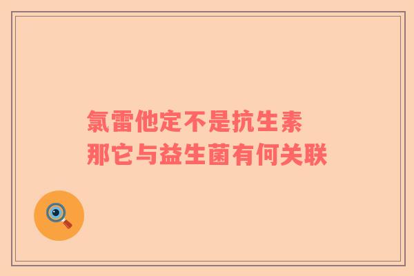 氯雷他定不是抗生素 那它与益生菌有何关联