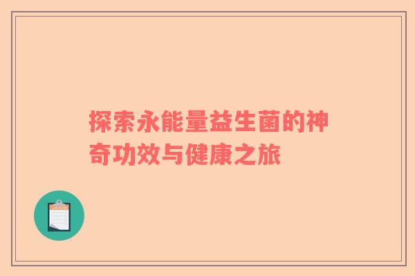 探索永能量益生菌的神奇功效与健康之旅