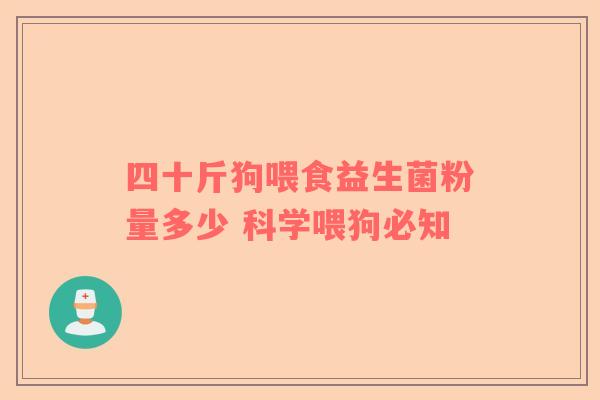 四十斤狗喂食益生菌粉量多少 科学喂狗必知