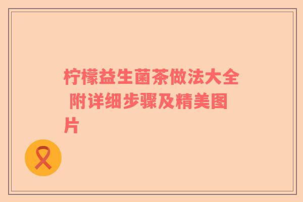 柠檬益生菌茶做法大全 附详细步骤及精美图片