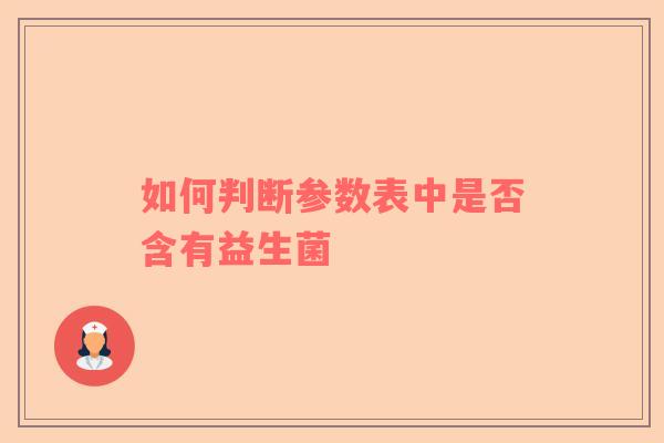 如何判断参数表中是否含有益生菌