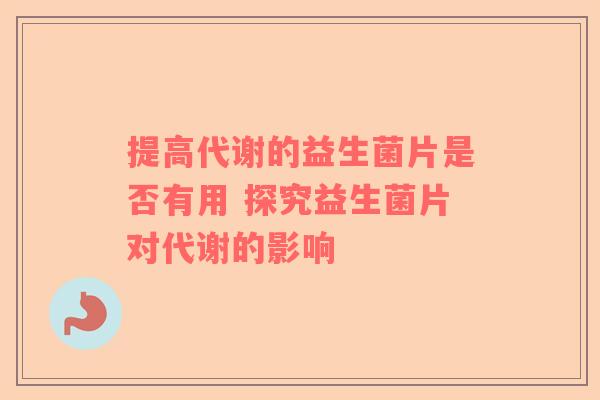提高代谢的益生菌片是否有用 探究益生菌片对代谢的影响