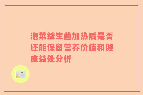 泡菜益生菌加热后是否还能保留营养价值和健康益处分析