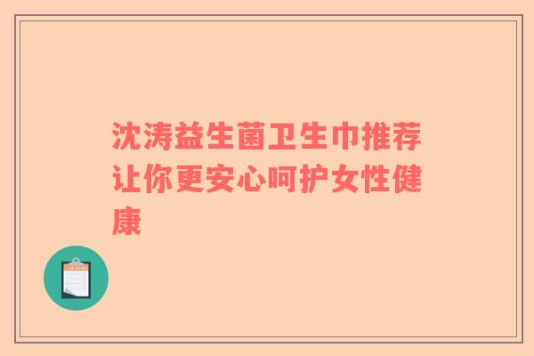 沈涛益生菌卫生巾推荐让你更安心呵护女性健康