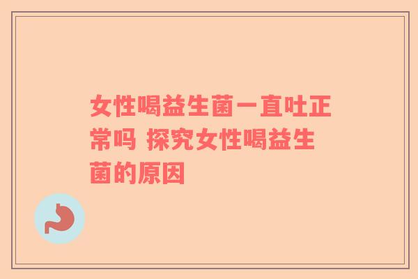 女性喝益生菌一直吐正常吗 探究女性喝益生菌的原因
