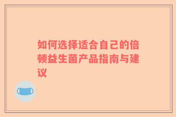如何选择适合自己的倍顿益生菌产品指南与建议
