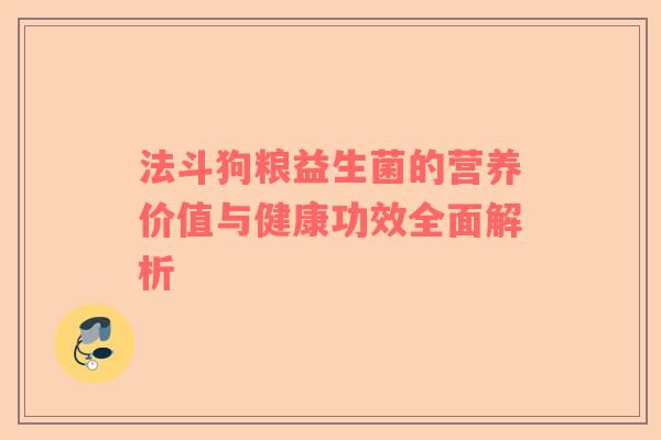 法斗狗粮益生菌的营养价值与健康功效全面解析