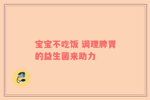 宝宝不吃饭 调理脾胃的益生菌来助力