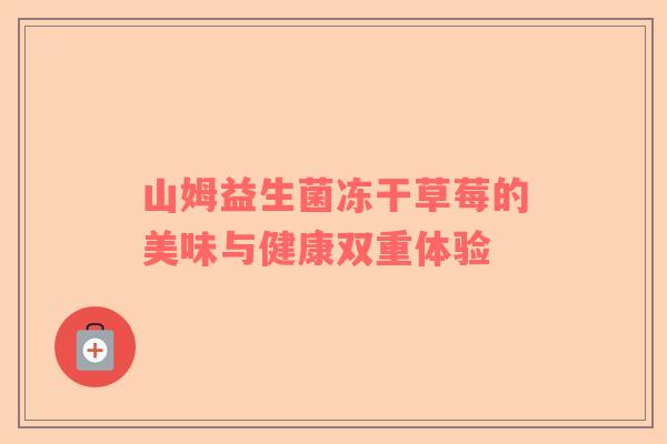 山姆益生菌冻干草莓的美味与健康双重体验