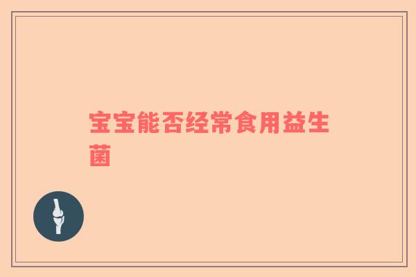 宝宝能否经常食用益生菌