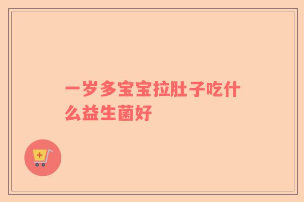 一岁多宝宝拉肚子吃什么益生菌好