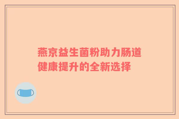 燕京益生菌粉助力肠道健康提升的全新选择