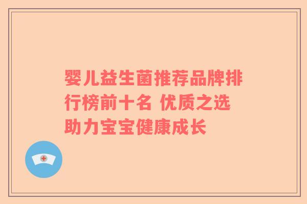 婴儿益生菌推荐品牌排行榜前十名 优质之选助力宝宝健康成长