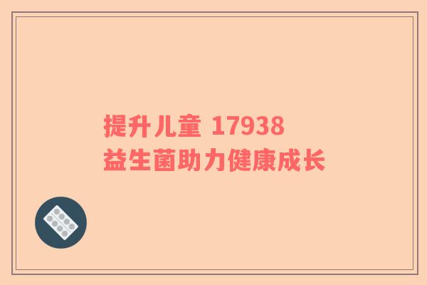 提升儿童 17938益生菌助力健康成长