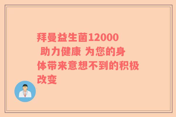 拜曼益生菌12000 助力健康 为您的身体带来意想不到的积极改变